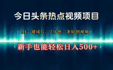 今日头条热点视频项目， AI一键成片，2分钟一条原创视频，新手也能轻松日入500+