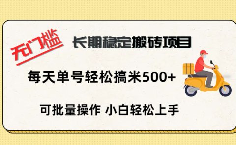无门槛 长期稳定搬砖项目，单号单日轻松搞米500+
