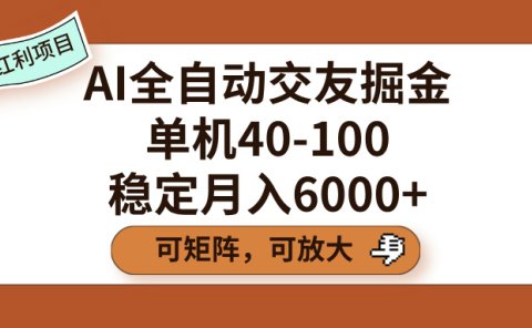 AI全自动交友掘金，单机40-100，可矩阵可放大，稳定月入6000+