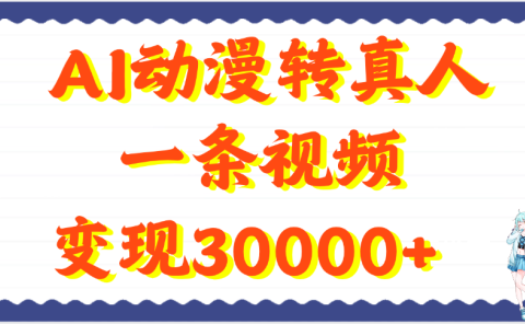 AI动漫转真人，一条视频变现30000+