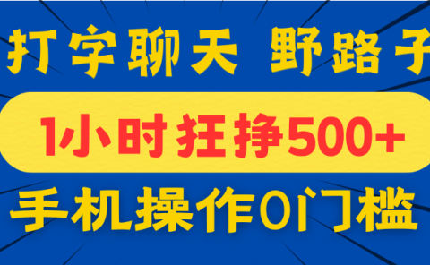 打字聊天野路子！1小时狂挣500+，手机操作0门槛，宝妈学生都能做！