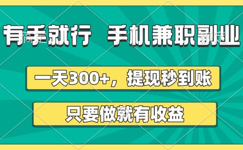 有手就行，手机兼职副业，一天300+，提现秒到账，只要做就有收益