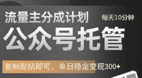 公众号托管计划-流量主分成计划，每天只需发布文章，单日稳定变现300+