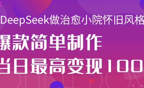 用DeepSeek做治愈小院怀旧风格视频，爆款轻松制作，当日最高变现1000+