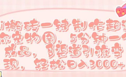 Ai 搬砖一键制作超迷你宠物图，五分钟一个成品，多渠道引流，轻松日入 3000➕