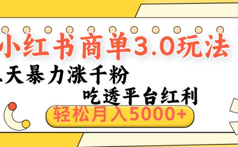小红书商单3.0最新玩法，三天暴力涨千粉，吃透平台红利，轻松月入5000+