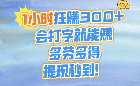 1小时狂赚300+，会打字就能赚，多劳多得，提现秒到！