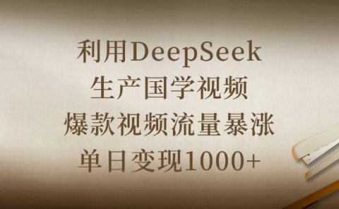 利用DeepSeek生产国学视频，爆款视频流量暴涨，单日变现1000+