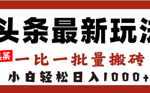 头条最新玩法，一比一批量搬砖，小白轻松日入1000+