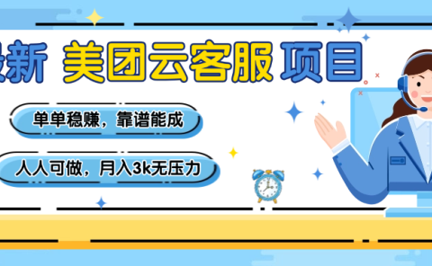 【美团】最新美团云客服项目，单单稳赚，靠谱能成，新手小白人人可做，月入3k无压力
