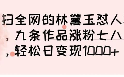 横扫全网的林黛玉怼人视频，九条作品涨粉七八万，轻松日变现 1000➕