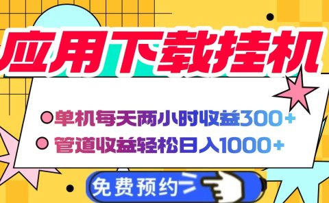 应用下载电脑挂机，单机每天俩小时300+管道收益轻松日入1000+