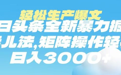 今日头条暴力掘金玩法，轻松生产爆文，可矩阵操作，日入3000➕