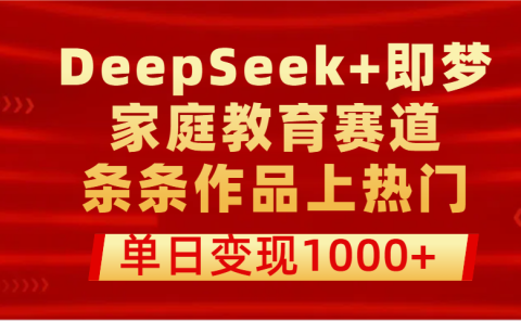 DeepSeek+即梦做家庭教育赛道，条条作品上热门，单日变现1000+