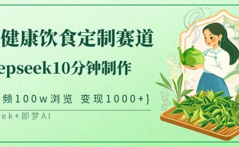 爆火中式健康饮食定制赛道，用deepseek10分钟制作单条视频100w浏览变现1000+