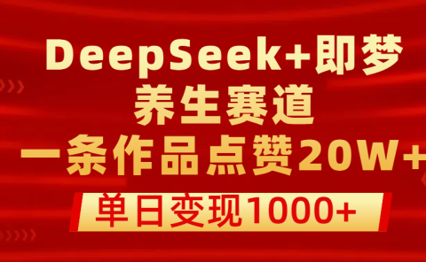 用DeepSeek+即梦做养生赛道，一条作品点赞20W+，单日变现1000+
