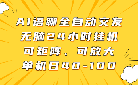 AI语聊全自动交友，无脑24小时挂机可矩阵、单机日40-100，可放大