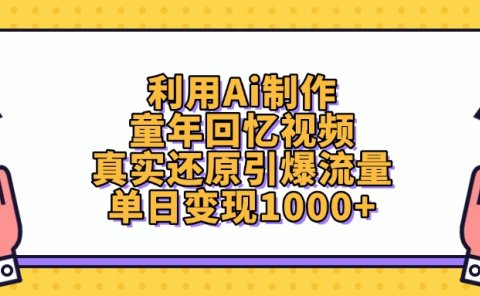 利用Ai制作童年回忆视频，真实还原引爆流量，单日变现1000+