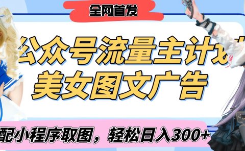 2025最新公众号美女图文流量主计划，搭配小程序取图轻松日入300+（全网首发）