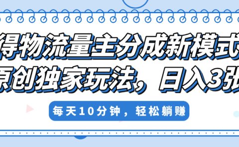 得物流量主分成新模式，原创独家玩法，小白可做，简单暴利，单日稳定变现300+