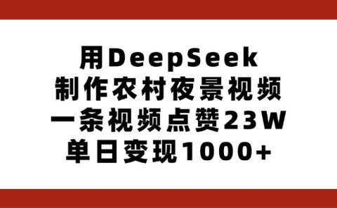用DeepSeek制作农村夜景视频，一条视频点赞23W，单日变现1000+