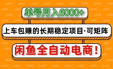 闲鱼全自动电商，月入6000+，上车包赚的长期稳定项目【可矩阵放大】