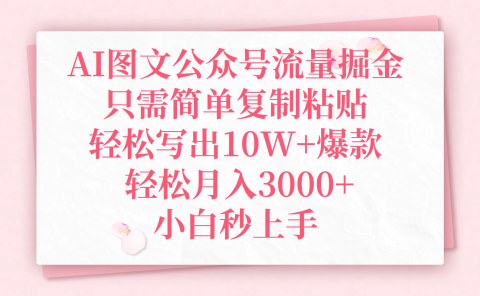 AI图文公众号流量掘金，只需简单复制粘贴，轻松写出10W+爆款，轻松月入3000+，小白秒上手