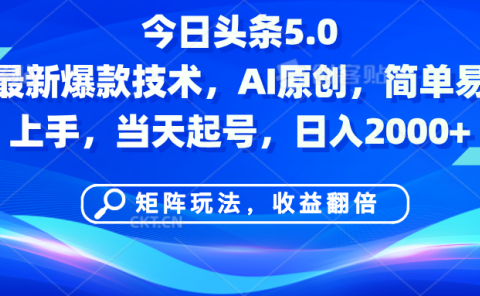 今日头条5.0最新爆款技术，AI原创，简单易上手，矩阵玩法，收益翻倍，当天起号，日入2000+