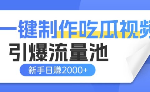 一键制作爆款吃瓜视频，全平台分发引爆流量池，新手3步上手日赚2000+【流量变现指南)