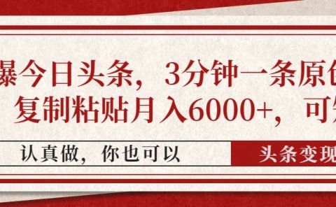 撸爆今日头条，3分钟一条原创作品，复制粘贴月入6000+，可矩阵