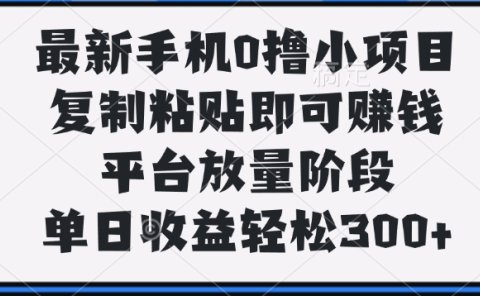 最新手机0撸小项目，复制粘贴即可赚钱，单日收益轻松300+