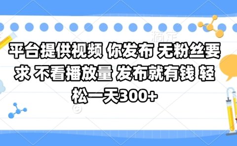 平台提供视频 你发布 无粉丝要求 不看视频播放量 发布就有钱 轻松一天300+
