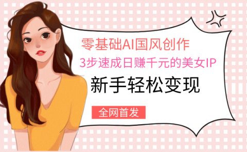 零基础AI国风创作：3步速成日赚千元的美女IP，新手轻松变现
