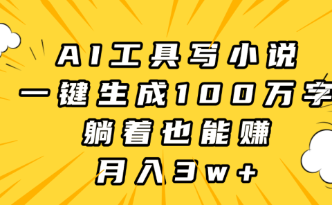 AI工具写小说，一键生成100万字，躺着也能赚，月入3w+