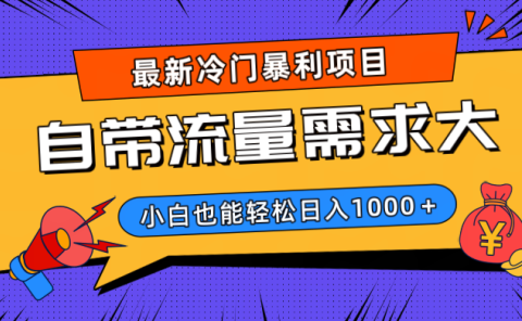 最新冷门暴利项目，自带流量需求大，小白也能轻松日入1000+