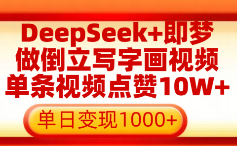 用DeepSeek+即梦做倒立写字画视频，单条视频点赞10W+，单日变现1000+