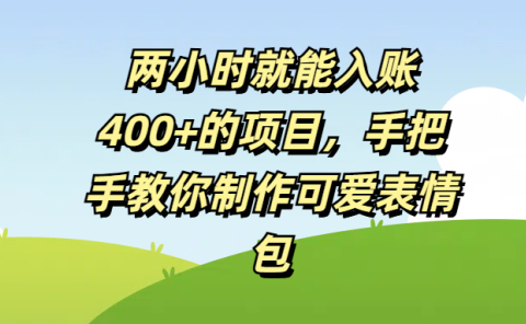 两小时就能入账400+的项目，手把手教你制作可爱表情包