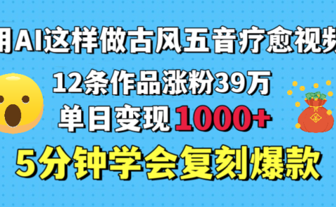 用AI这样做古风五音疗愈视频，12条作品涨粉39万，单日变现1000＋，五分钟学会复刻爆款