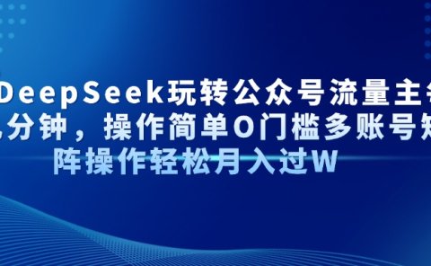 AI+DeepSeek玩转公众号流量主每天几分钟，操作简单O门槛多账号矩阵操作轻松月入过W