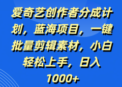爱奇艺创作者分成计划,蓝海项目,一键批量剪辑素材,小白轻松上手,日入1000+