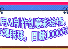 利用AI制作创意彩绘墙,流量200万,日变现1000元