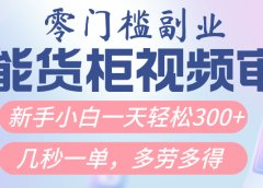 智能货柜视频审核,几秒一单,多劳多得,新人小白一天轻松300+,零门槛