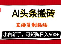 AI头条搬砖,5分钟一篇,零门槛,可矩阵放大,小白轻松500+