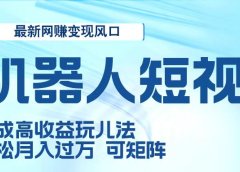 二零二五最新网赚变现风口,Ai 机器人短视频,五天速成高收益玩儿法,小白轻松月入过万,可矩阵