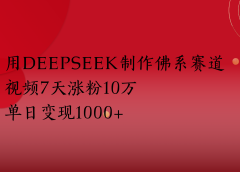 用Deepseek制作佛系赛道,视频7天涨粉10万单日变现1000+