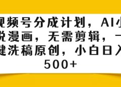 视频号分成计划,AI小说漫画,无需剪辑,一键洗稿原创,小白日入500+