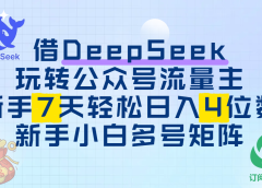 借DeepSeek玩转公众号流量主,新手7天轻松日入4位数,新手小白多号矩阵