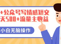 AI+公众号写情感短文,每天500+流量主收益,多号矩阵无脑操作,小白轻松上手,保姆级教程