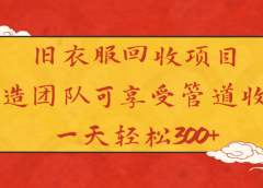 旧衣服回收项目打造团队可享受管道收益一天轻松300+