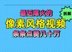 拆解最近爆火的像素风格视频如何做到条条作品点赞几十万
